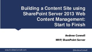 Building a Content Site using
                SharePoint Server 2013 Web
                      Content Management:
                              Start to Finish

                                      Andrew Connell
                               MVP, SharePoint Server


www.AndrewConnell.com                      @AndrewConnell
 