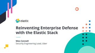 Reinventing Enterprise Defense
with the Elastic Stack
Wes Connell
Security Engineering Lead, Uber
 