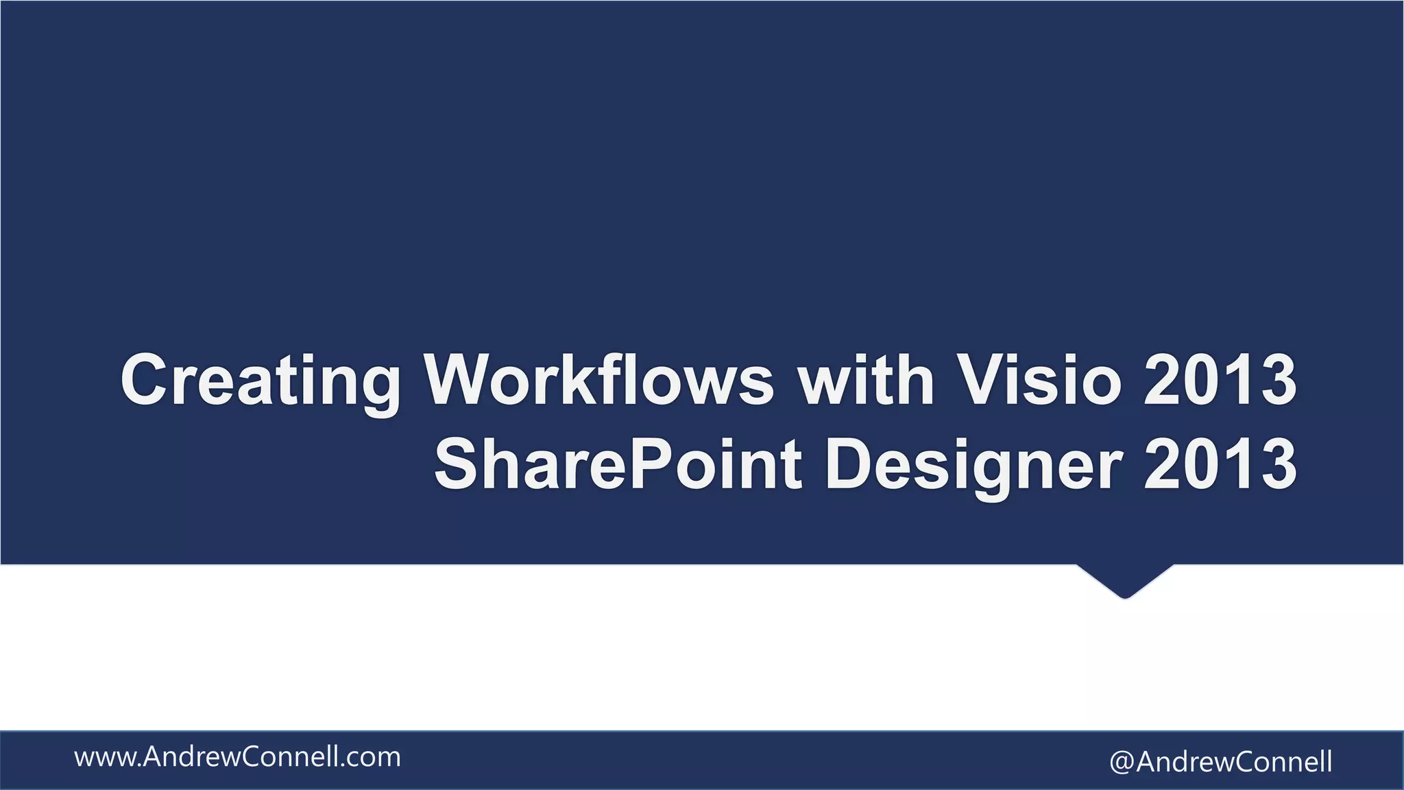 Creating Workflows with Visio 2013
           SharePoint Designer 2013


www.AndrewConnell.com         @AndrewConnell
 