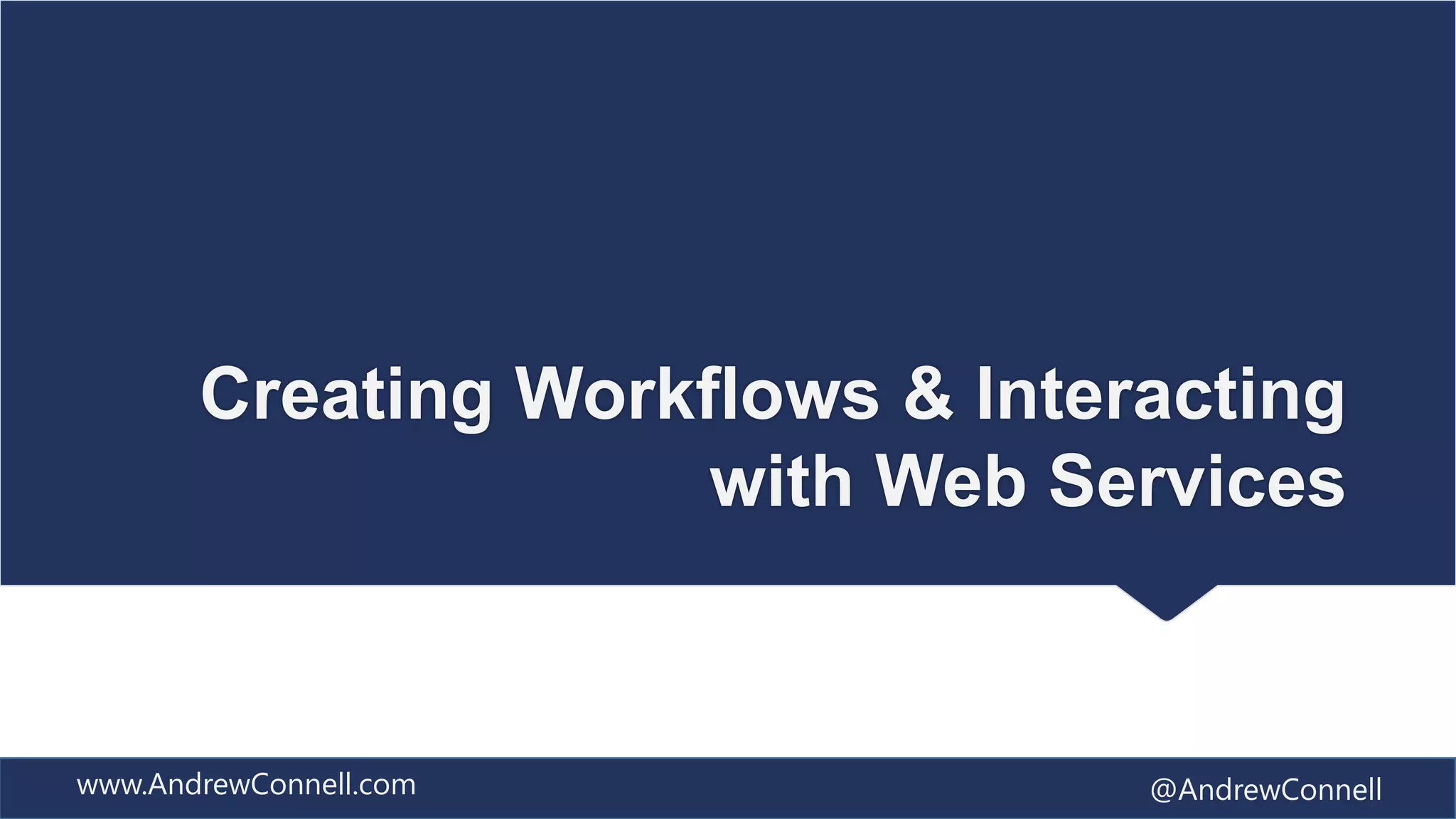 Creating Workflows & Interacting
                     with Web Services


www.AndrewConnell.com            @AndrewConnell
 