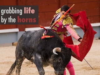 h"ps://www.ﬂickr.com/photos/28991067@N00/3963097875/	
 
grabbing life
by the horns
 