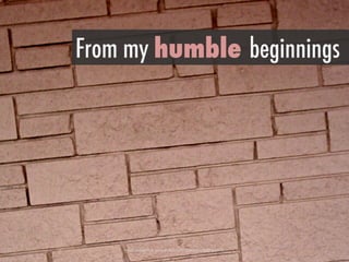 h"ps://www.ﬂickr.com/photos/12457246@N03/2259283527/	
 
From my humble beginnings
 