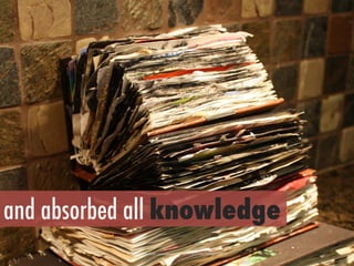 h"ps://www.ﬂickr.com/photos/29831438@N00/6946717097/	
 
and absorbed all knowledge
 