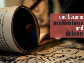 h"ps://www.ﬂickr.com/photos/9031793@N06/2206234906/	
 
and become
meticulous
and
driven
 