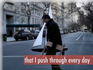 h"ps://www.ﬂickr.com/photos/30201239@N00/3935433762/	
 
that I push through every day
 