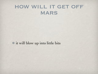 how will it get off
      mars


it will blow up into little bits
 