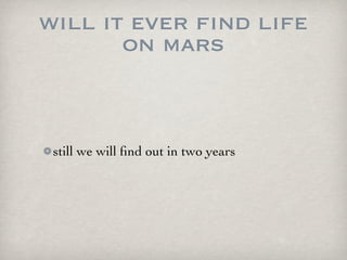 will it ever find life
       on mars


 still we will ﬁnd out in two years
 