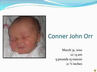 Conner John Orr March 31, 2010 12: 13 am 9 pounds 15 ounces 21 ½ inches 