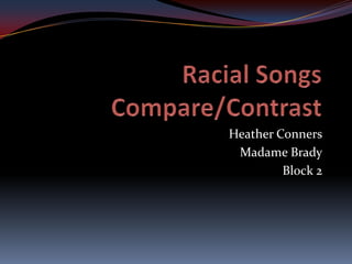 Racial Songs Compare/Contrast Heather Conners Madame Brady Block 2 