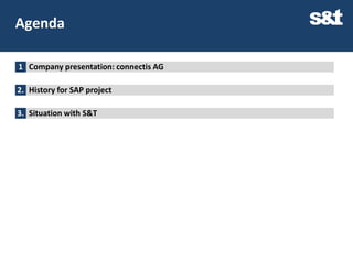Agenda

1 Company presentation: connectis AG

2. History for SAP project

3. Situation with S&T
 