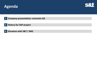 Agenda

1 Company presentation: connectis AG

2. History for SAP project

3. Situation with S&T / IMG
 