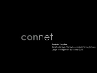 connet
     Strategic Planning
     Dora Radanova, Mandy Bouchedid, Marcus Karlsson
     Design Management IED Master 2010
 