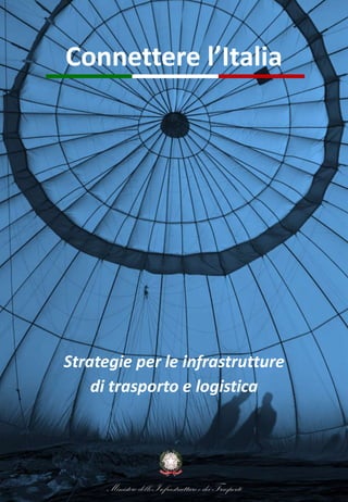 Ministerodelle Infrastrutturee dei Trasporti
Connettere l’Italia
Strategie per le infrastrutture
di trasporto e logistica
Ministerodelle Infrastrutturee dei Trasporti
 