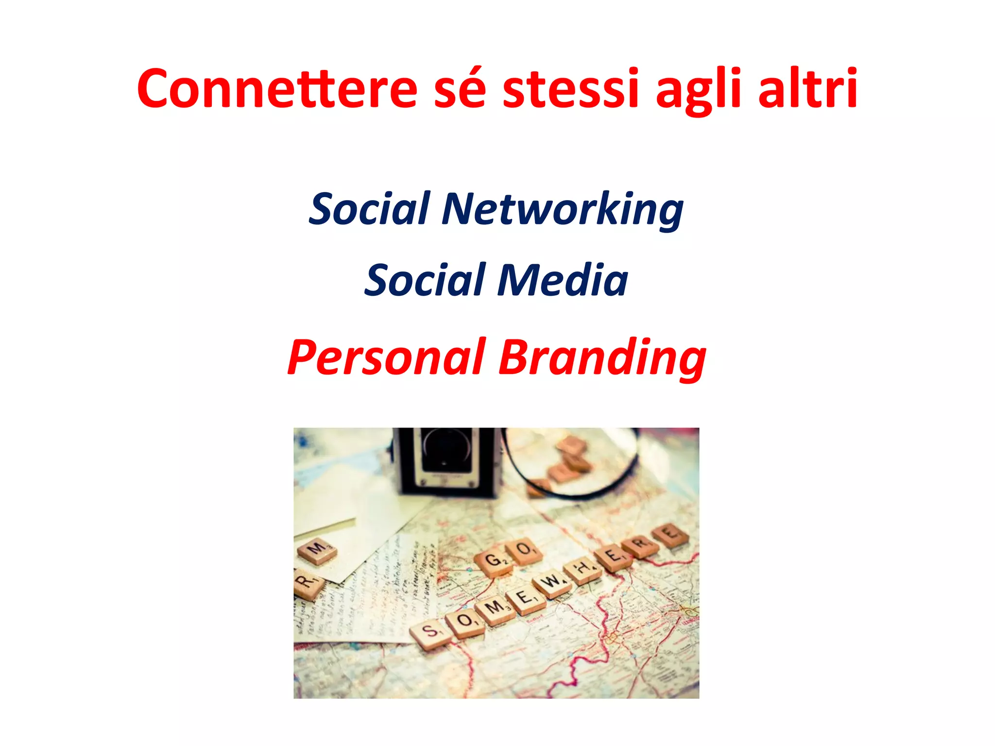 Conne%ere	
  sé	
  stessi	
  agli	
  altri	
  
Social	
  Networking	
  
Social	
  Media	
  
Personal	
  Branding	
  
 