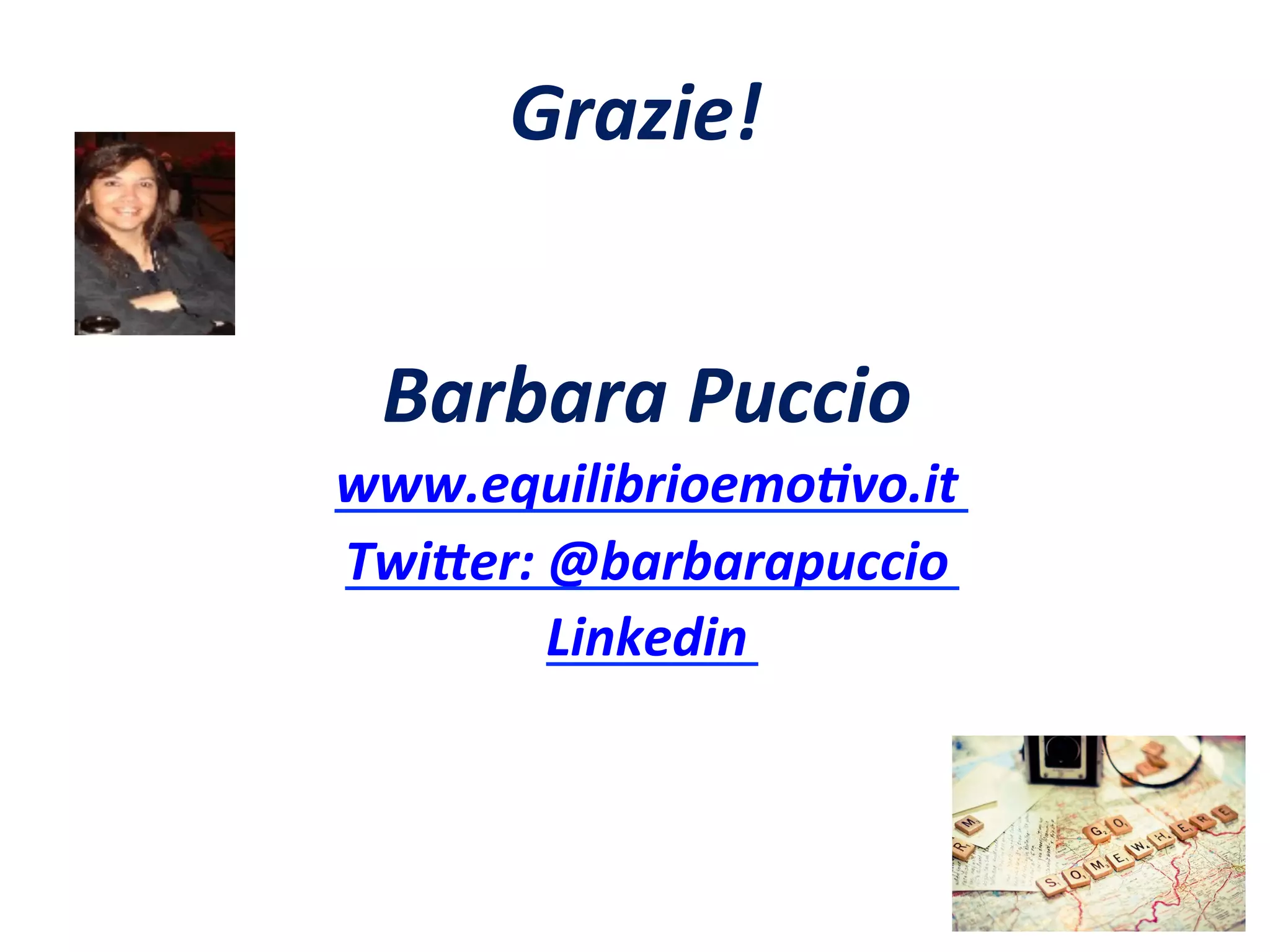 Grazie!	
  
Barbara	
  Puccio	
  
www.equilibrioemo>vo.it	
  
Twi<er:	
  @barbarapuccio	
  
Linkedin	
  
	
  
 