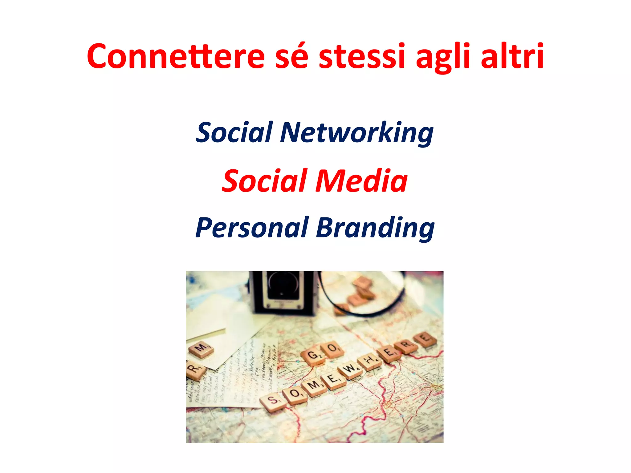 Conne%ere	
  sé	
  stessi	
  agli	
  altri	
  
Social	
  Networking	
  
Social	
  Media	
  
Personal	
  Branding	
  
 