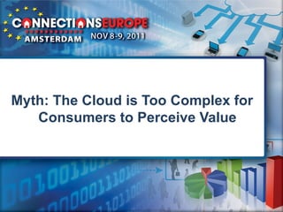 Myth: The Cloud is Too Complex for
   Consumers to Perceive Value
 