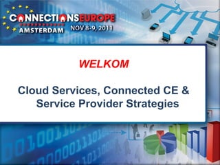 WELKOM

Cloud Services, Connected CE &
   Service Provider Strategies
 