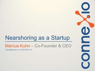 Nearshoring as a Startup
Marcus Kuhn – Co-Founder & CEO
marcus@connex.io; +41 (0)76 378 51 33

 