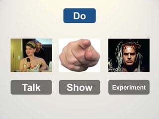 Do

Talk

Show

Experiment

 
