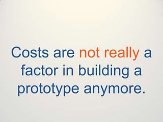 Costs are not really a
factor in building a
prototype anymore.

 