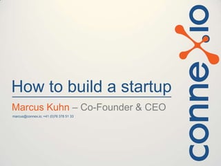 How to build a startup
Marcus Kuhn – Co-Founder & CEO
marcus@connex.io; +41 (0)76 378 51 33

 