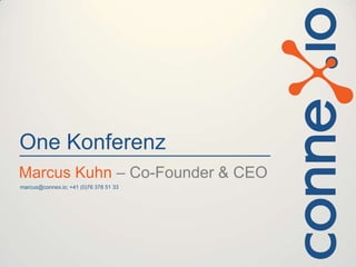 One Konferenz
Marcus Kuhn – Co-Founder & CEO
marcus@connex.io; +41 (0)76 378 51 33
 