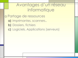 Avantages d’un réseau
informatique
□ Partage de ressources
a) Imprimantes, scanners..
b) Dossiers, fichiers
c) Logiciels, Applications (serveurs)
 