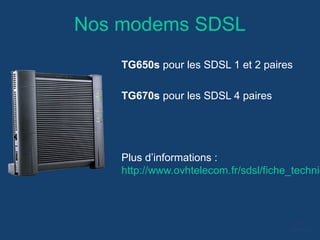 Nos modems SDSL
TG650s pour les SDSL 1 et 2 paires
TG670s pour les SDSL 4 paires
Plus d’informations :
http://www.ovhtelecom.fr/sdsl/fiche_techniq
 