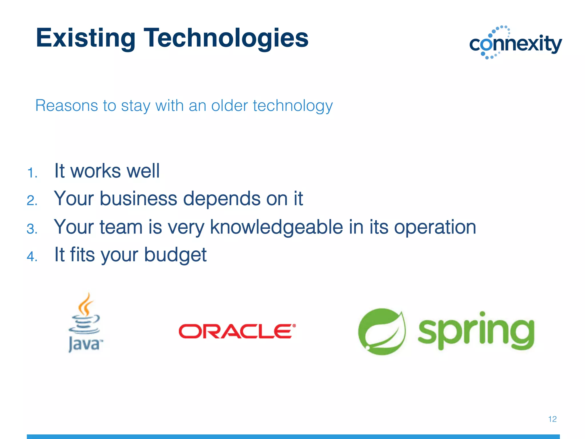 Existing Technologies
Reasons to stay with an older technology!
!
1.  It works well!
2.  Your business depends on it!
3.  Your team is very knowledgeable in its operation!
4.  It ﬁts your budget!
!
!
!
12!
 