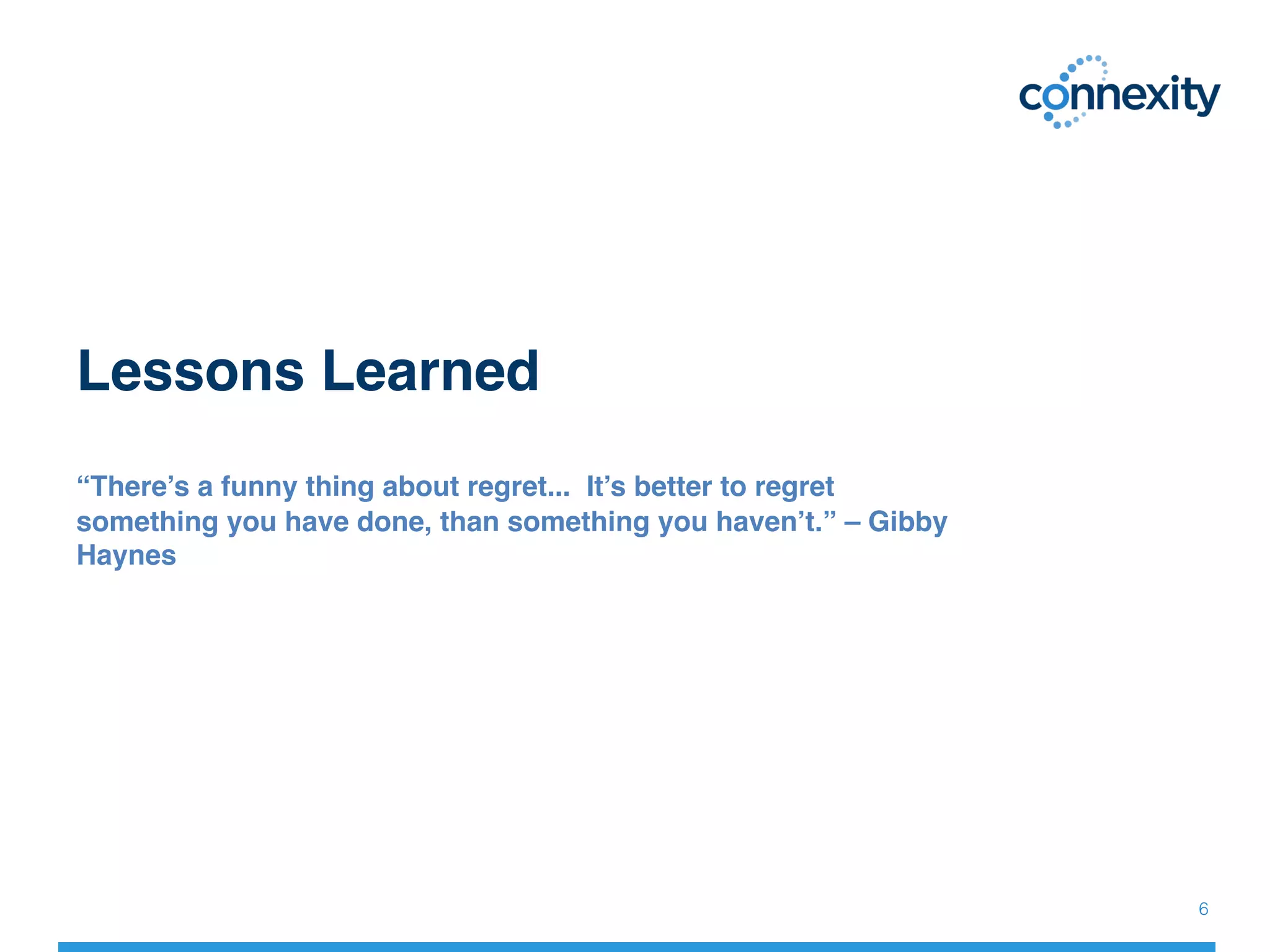Lessons Learned 
 
“There’s a funny thing about regret... It’s better to regret
something you have done, than something you haven’t.” – Gibby
Haynes 
 
 
6!
 