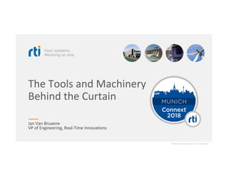 The	Tools	and	Machinery		
Behind	the	Curtain	
Jan	Van	Bruaene	
VP	of	Engineering,	Real-Time	Innovations	
©2018	Real-Time	Innovations,	Inc.	Confidential.	
 