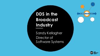 Presentation
Title
Presenter
Date
DDS in the
Broadcast
Industry
Sandy Kellagher
Director of
Software Systems
 