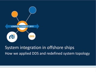DDS
System integration in offshore ships
How we applied DDS and redefined system topology
 