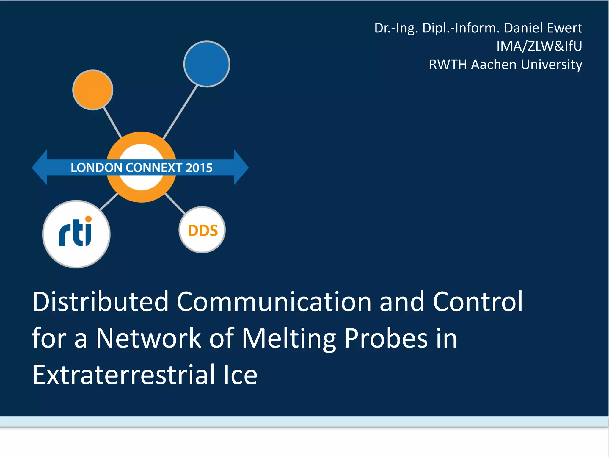 DDS
Distributed Communication and Control
for a Network of Melting Probes in
Extraterrestrial Ice
Dr.-Ing. Dipl.-Inform. Daniel Ewert
IMA/ZLW&IfU
RWTH Aachen University
 