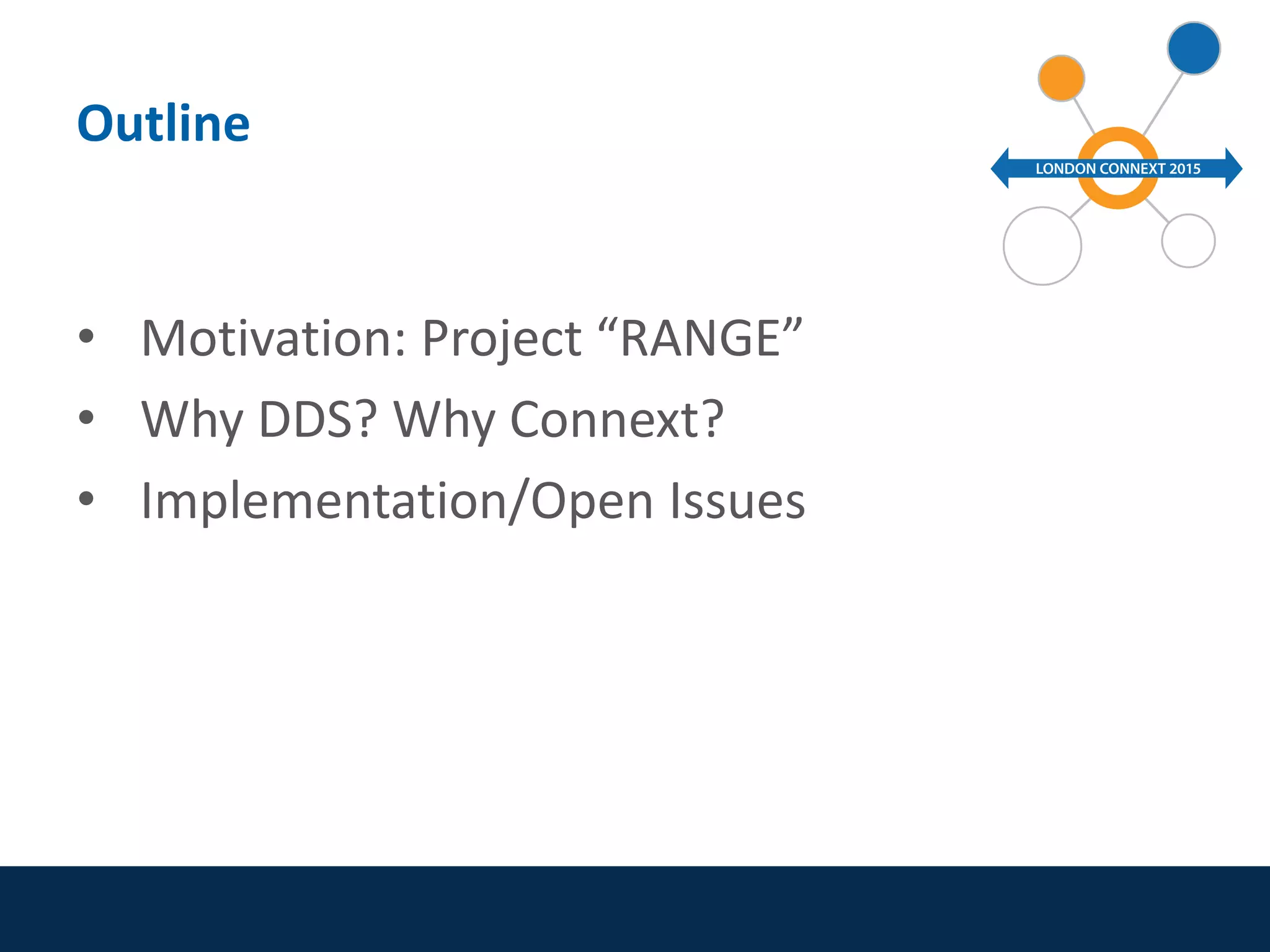 • Motivation: Project “RANGE”
• Why DDS? Why Connext?
• Implementation/Open Issues
Outline
 