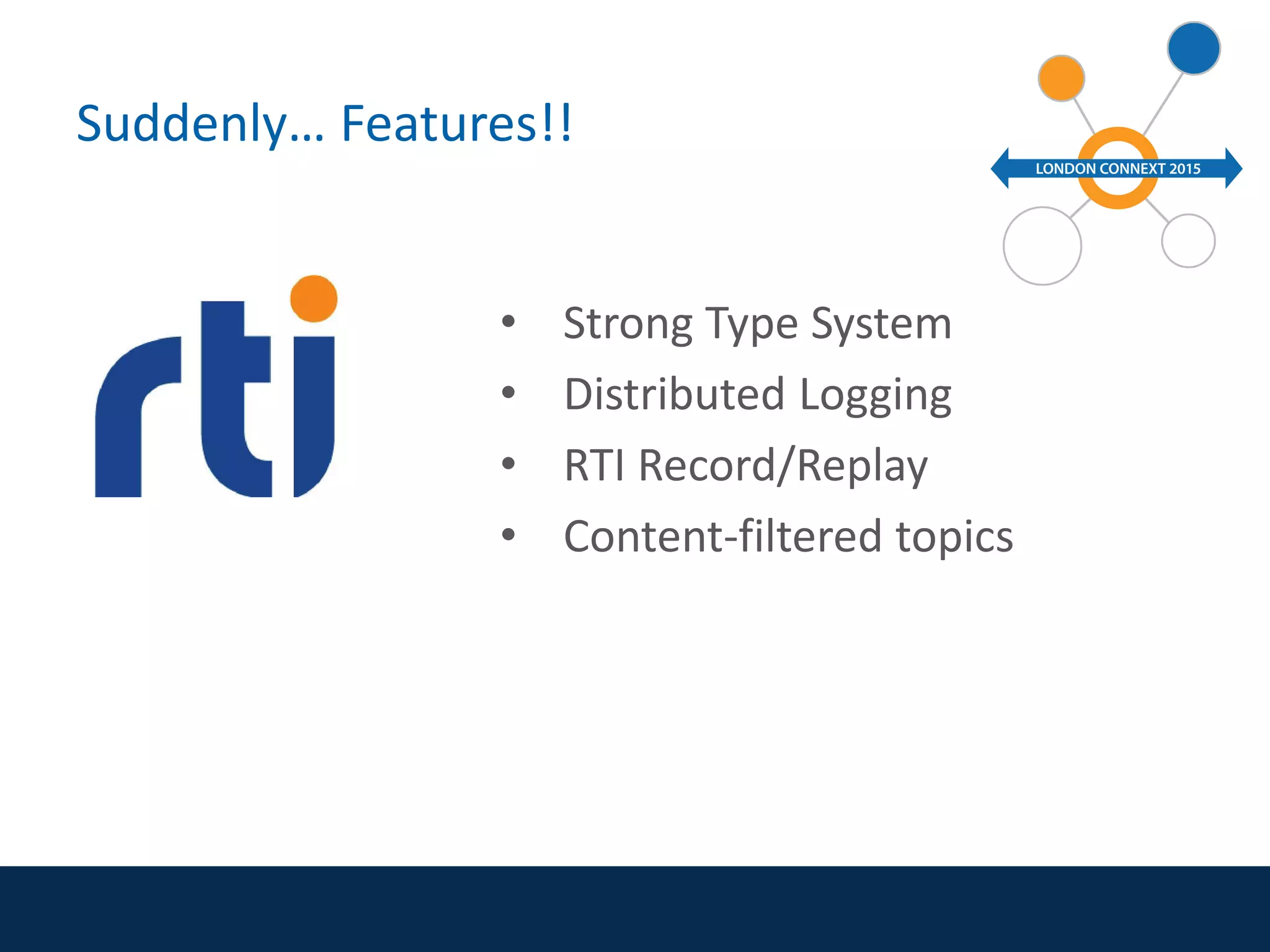 Suddenly… Features!!
• Strong Type System
• Distributed Logging
• RTI Record/Replay
• Content-filtered topics
 