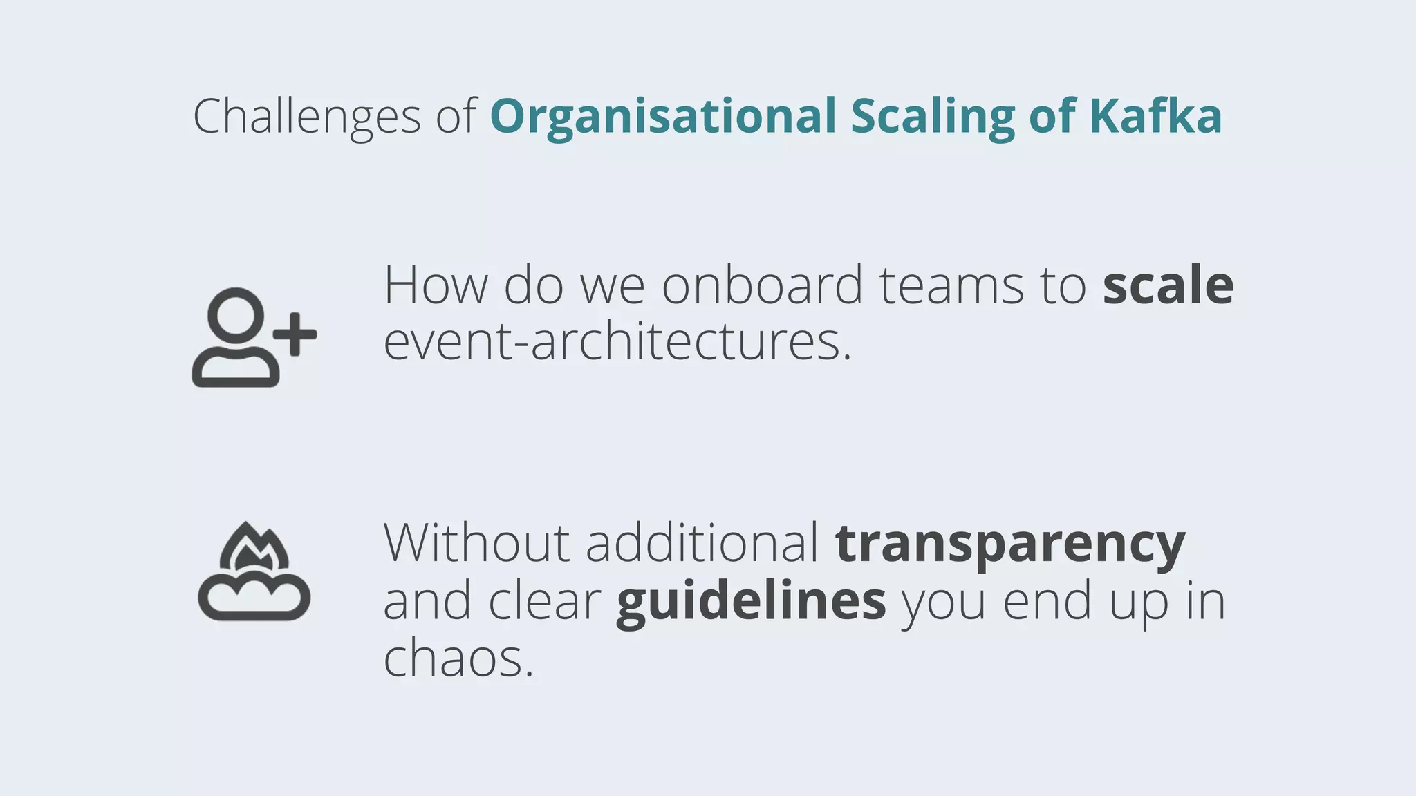 Challenges of Organisational Scaling of Kafka
How do we onboard teams to scale
event-architectures.
Without additional transparency
and clear guidelines you end up in
chaos.
 