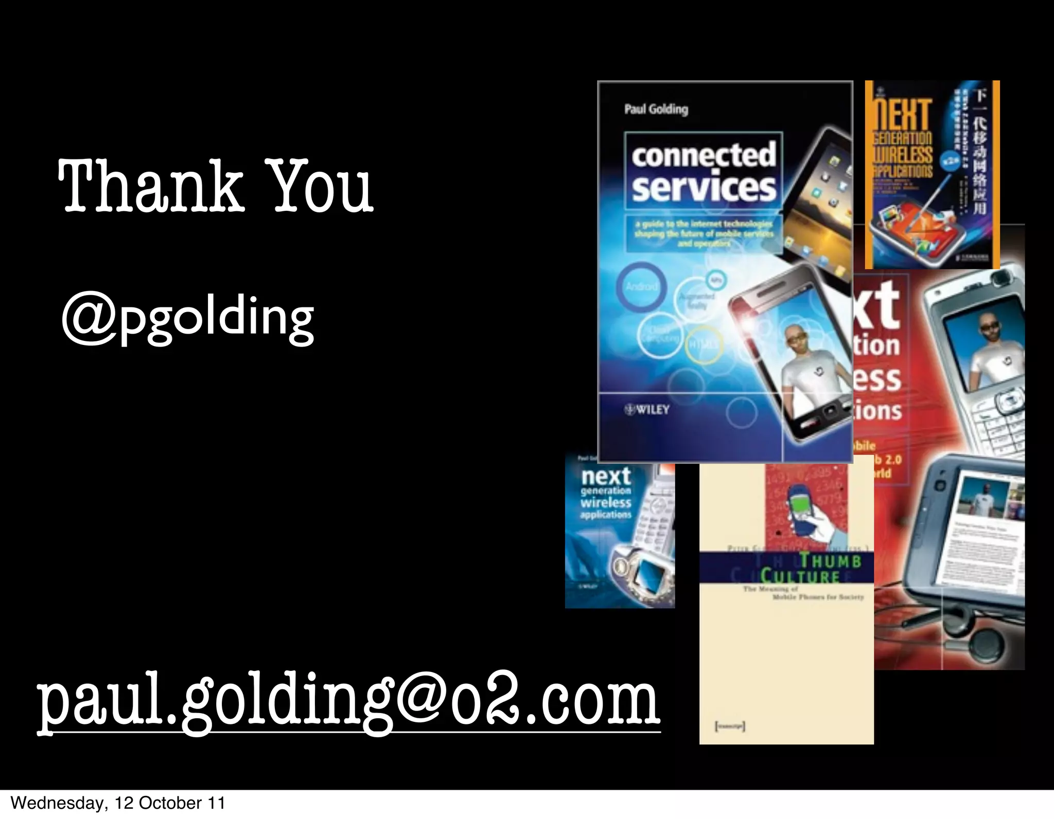 Thank You
     @pgolding




  paul.golding@o2.com
Wednesday, 12 October 11
 
