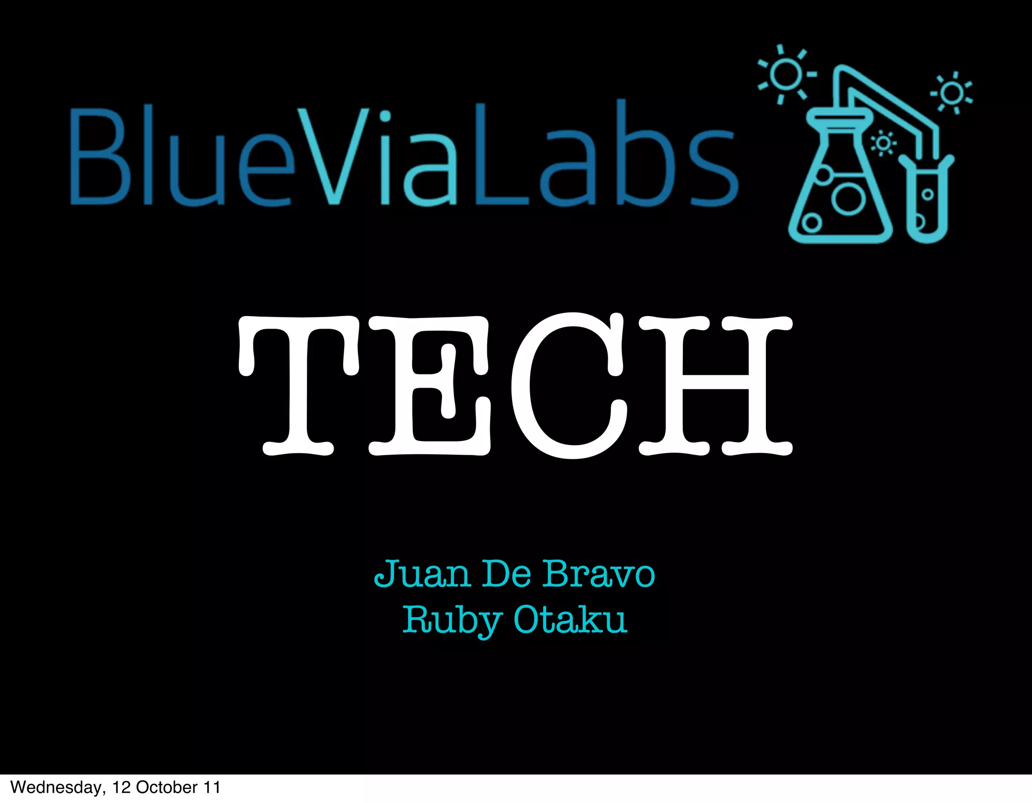 TECH
                           Juan De Bravo
                            Ruby Otaku



Wednesday, 12 October 11
 