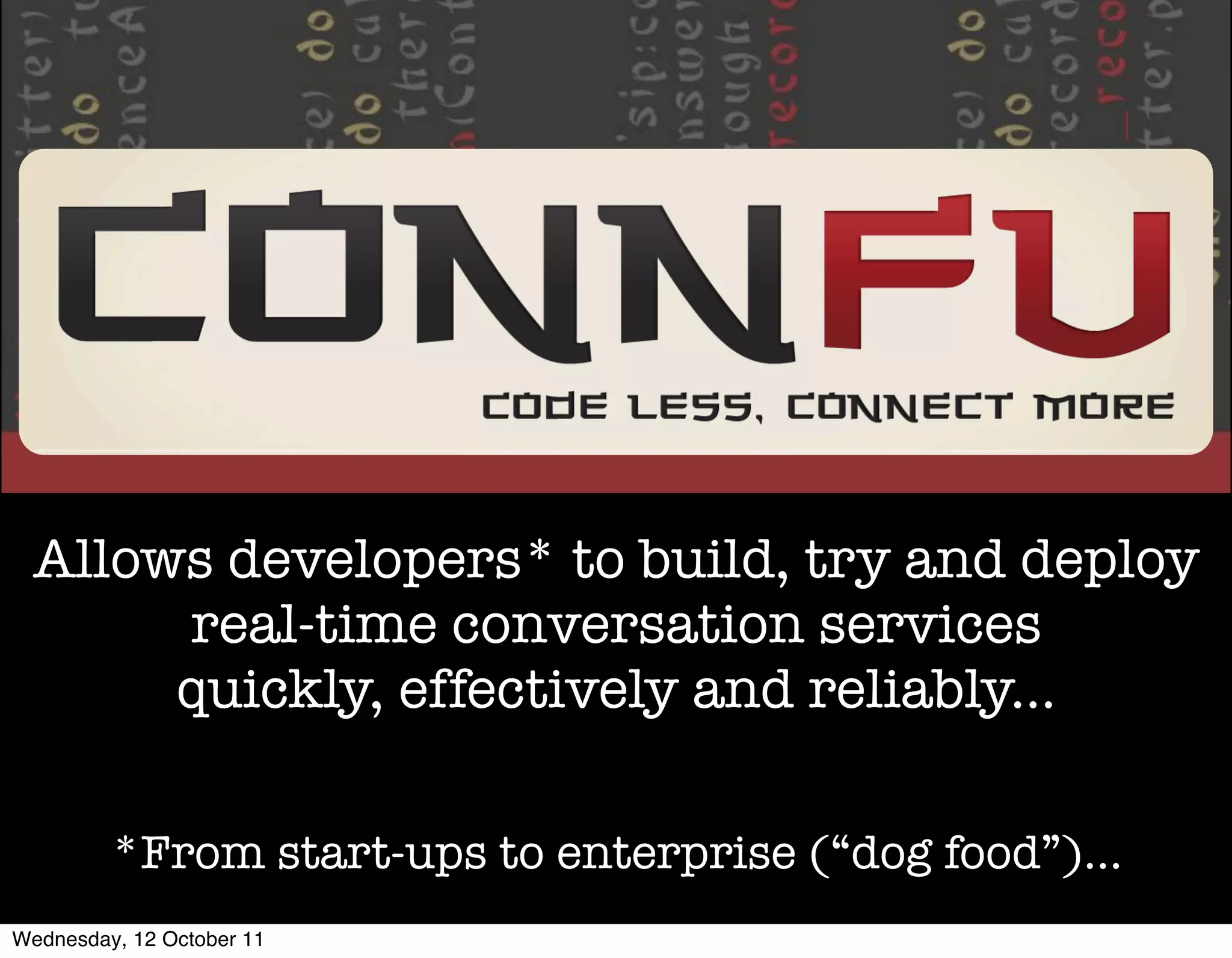 Allows developers* to build, try and deploy
       real-time conversation services
       quickly, effectively and reliably...

         *From start-ups to enterprise (“dog food”)...
Wednesday, 12 October 11
 