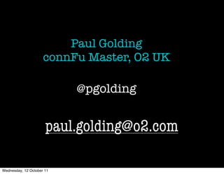 Paul Golding
                     connFu Master, O2 UK

                           @pgolding


                      paul.golding@o2.com

Wednesday, 12 October 11
 