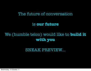 The future of conversation

                             is our future

    We (humble telco) would like to build it
     ...