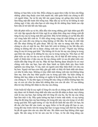 không có bạn hữu và kẻ thù. Điều chúng ta quan tâm ở đây là làm cân bằng
những phản ứng thuộc cảm tính mạnh mẽ, mất quân bình của chúng ta đối
với người khác. Sự xả bỏ này hết sức quan trọng; nó giống như trước tiên
làm bằng mặt đất trước khi trồng trọt. Mặc dầu sự xả bỏ tự nó không là một
chứng ngộ vĩ đại, nếu như bạn có nền tảng đó thì những thực hành cao cấp
hơn nữa sẽ trở nên hết sức hiệu quả.
Khi đã phát triển sự xả bỏ, điều đầu tiên trong những giới luật nhân-quả đối
với việc lập nguyện đạt tới Giác ngộ là sự nhận thức rằng mọi chúng sinh đã
từng là mẹ của ta trong một đời quá khứ. Đấy là bởi không có sự bắt đầu đối
với vòng luân hồi sinh tử. Vì đời sống trong vòng tái sinh không có sự bắt
đầu, các cuộc đời của riêng ta cũng không có bắt đầu. Sự sống và chết tiếp
nối lẫn nhau không hề gián đoạn. Bất kỳ lúc nào ta mang một thân xác,
chúng ta cần có một bà mẹ. Bởi luân hồi sinh tử không có lúc bắt đầu nên
chúng ta không thể chỉ ra được chúng sinh nào và nói: “Người này không
từng là mẹ tôi trong quá khứ.” Họ không chỉ là các bà mẹ của chúng ta trong
quá khứ mà cũng sẽ là những bà mẹ của ta trong tương lai. Nếu bạn có thể
phát triển sự xác tín sâu xa nơi sự kiện này, thì sẽ thật dễ nhớ tưởng và suy
nghĩ về thiện tâm vĩ đại của các bà mẹ chúng sinhï và sau đó phát triển ước
muốn đền đáp lòng tốt của họ. Mặc dù bạn thường được khuyên là coi mọi
chúng sinh như mẹ bạn, bạn nên thực hành sự thiền định này theo kinh
nghiệm của riêng bạn. Ví dụ, một vài người cảm thấy thân thiết với cha của
họ hơn. Người mà bạn cảm thấy gần gũi nhất và thấy tốt lành nhất nên được
coi như là mẫu mực. Không có duy nhất một chúng sinh nào mà không từng
làm mẹ, làm cha hay thân quyến của ta trong quá khứ. Sự kiện chúng ta
không nhớ hay nhận ra họ không có nghĩa là họ đã không từng là các bà mẹ
của chúng ta. Ví dụ như ngay cả trong đời này cũng có nhiều trường hợp cha
mẹ và con cái chia lìa nhau khi những đứa con còn rất nhỏ. Về sau những
đứa trẻ này không thể nhận ra cha mẹ của chúng.
Giáo huấn kế tiếp là suy nghĩ về lòng tốt của tất cả chúng sinh. Sự thiền định
này được nói là thành công nhất nếu như sau khi đã nhận ra được mọi chúng
sinh là mẹ của bạn, bạn tưởng nhớ tới lòng tốt của họ, lấy bà mẹ của riêng
bạn làm một ví dụ. Hãy quán tưởng mẹ bạn ở trước mặt mình, và suy tưởng
rằng bà đã từng làm mẹ bạn không chỉ trong đời này mà còn trong vô số đời
trong quá khứ. Rồi nghĩ tưởng về việc bà đã tốt lành thế nào đối với bạn, bà
đã che chở bạn thế nào trước sự nguy hiểm và bà đã giúp đỡ bạn ra sao,
trong đời này trước tiên bà mang thai bạn và ngay trong suốt thời kỳ thụ thai
bà đã rất quan tâm săn sóc như thế nào. Bà chăm nom bạn không chút ngại
ngần. Bà sẵn sàng từ bỏ tài sản của bà vì bạn, và bà sẵn lòng dùng các
 