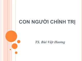 CON NGƯỜI CHÍNH TRỊ 
TS. Bùi Việt Hương 
 