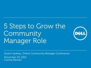 5 Steps to Grow the
Community
Manager Role
• Swarm Sydney, Online Community Manager Conference
• November 10, 2011
Connie Bensen
 