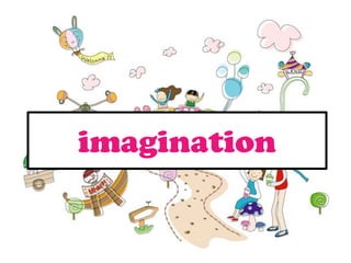 imagination
 