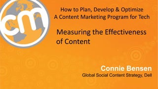 #CMWorld 
Measuring the Effectiveness of Content Connie Bensen Global Social Content Strategy, Dell 
How to Plan, Develop & Optimize 
A Content Marketing Program for Tech  