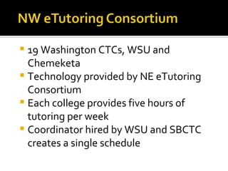 19 Washington CTCs, WSU and Chemeketa Technology provided by NE eTutoring Consortium  Each college provides five hours of tutoring per week Coordinator hired by WSU and SBCTC creates a single schedule 