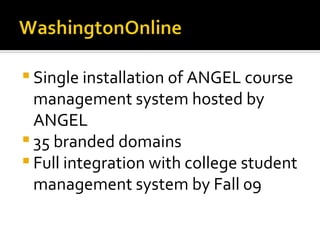 Single installation of ANGEL course management system hosted by ANGEL 35 branded domains Full integration with college student management system by Fall 09 